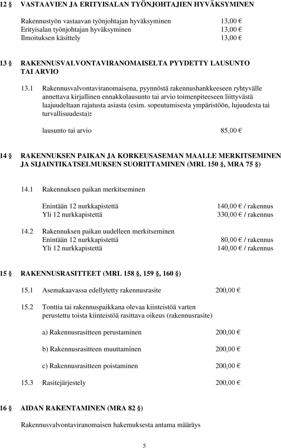 1 Rakennusvalvontaviranomaisena, pyynnöstä rakennushankkeeseen ryhtyvälle annettava kirjallinen ennakkolausunto tai arvio toimenpiteeseen liittyvästä laajuudeltaan rajatusta asiasta (esim.