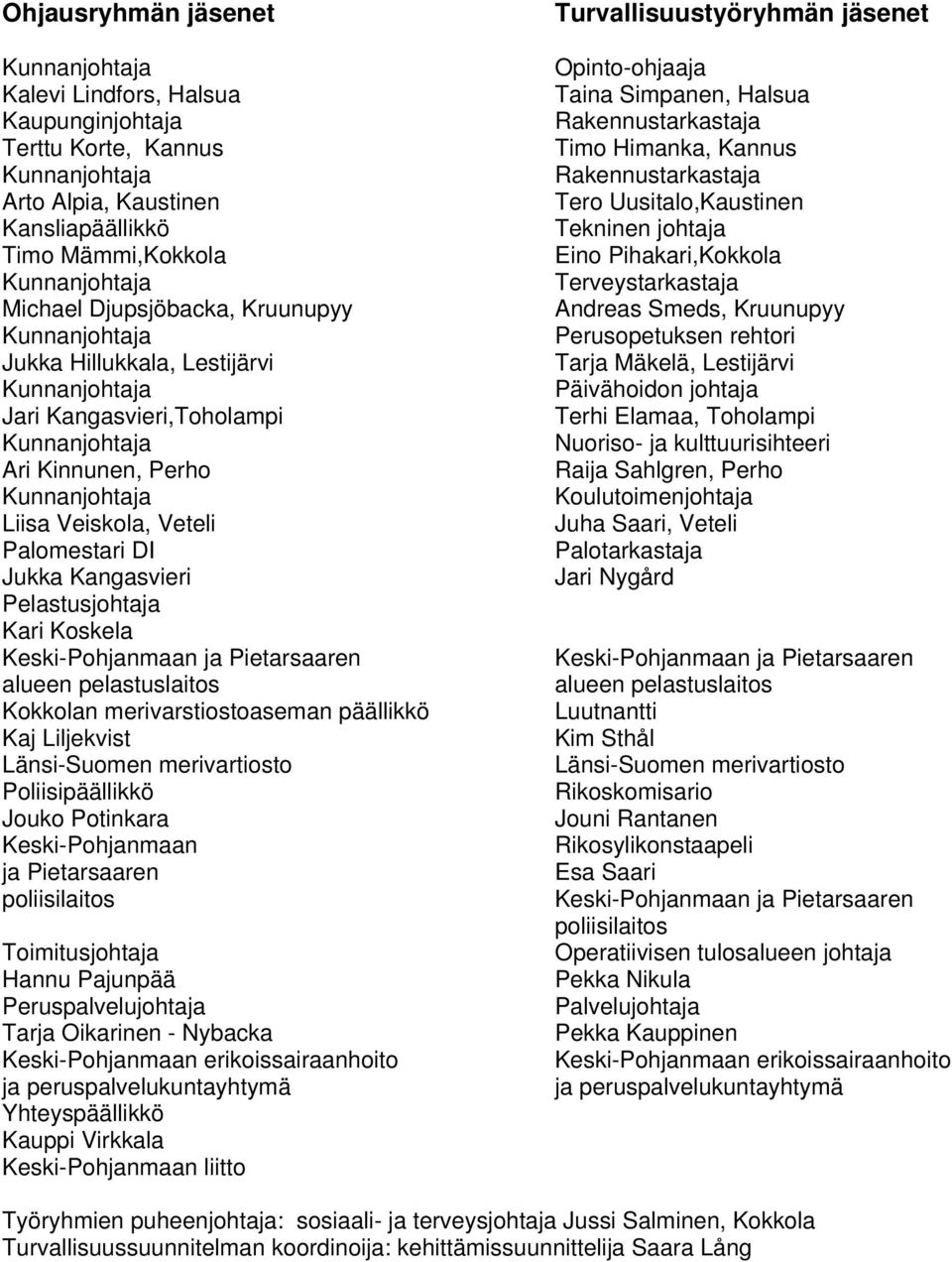 Kangasvieri Pelastusjohtaja Kari Koskela Keski-Pohjanmaan ja Pietarsaaren alueen pelastuslaitos Kokkolan merivarstiostoaseman päällikkö Kaj Liljekvist Länsi-Suomen merivartiosto Poliisipäällikkö