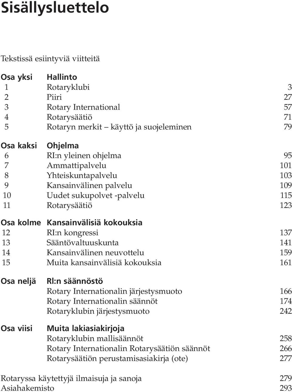 kongressi 137 13 Sääntövaltuuskunta 141 14 Kansainvälinen neuvottelu 159 15 Muita kansainvälisiä kokouksia 161 Osa neljä Osa viisi Rl:n säännöstö Rotary Internationalin järjestysmuoto 166 Rotary