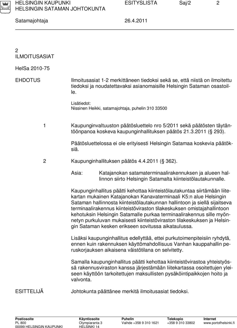 Lisätiedot: Nissinen Heikki, satamajohtaja, puhelin 310 33500 1 Kaupunginvaltuuston päätösluettelo nro 5/2011 sekä päätösten täytäntöönpanoa koskeva kaupunginhallituksen päätös 21.3.2011 ( 293).