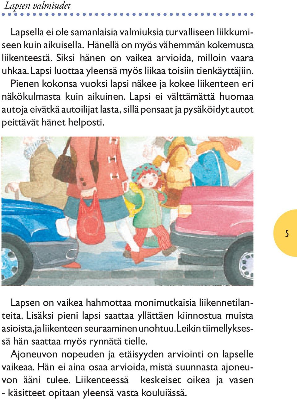 Lapsi ei välttämättä huomaa autoja eivätkä autoilijat lasta, sillä pensaat ja pysäköidyt autot peittävät hänet helposti. 5 Lapsen on vaikea hahmottaa monimutkaisia liikennetilanteita.