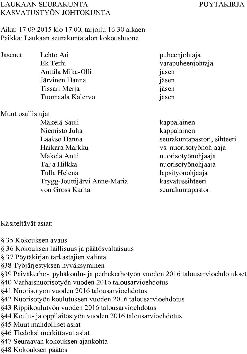 jäsen Muut osallistujat: Mäkelä Sauli Niemistö Juha Laakso Hanna Haikara Markku Mäkelä Antti Talja Hilkka Tulla Helena Trygg-Jouttijärvi Anne-Maria von Gross Karita kappalainen kappalainen