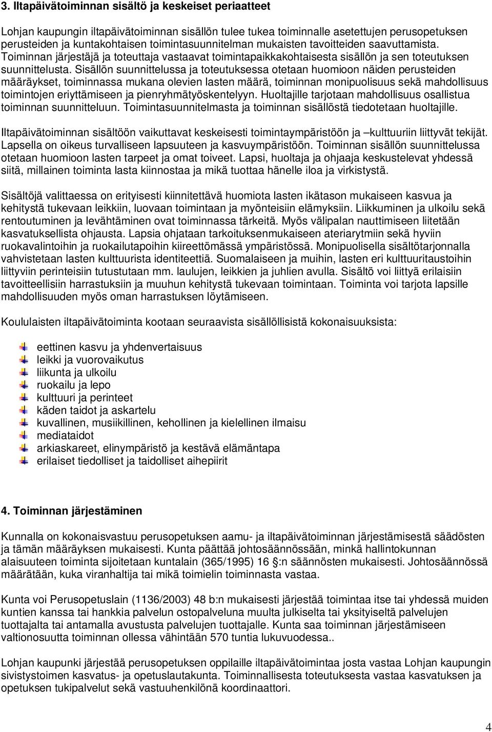 Sisällön suunnittelussa ja toteutuksessa otetaan huomioon näiden perusteiden määräykset, toiminnassa mukana olevien lasten määrä, toiminnan monipuolisuus sekä mahdollisuus toimintojen eriyttämiseen