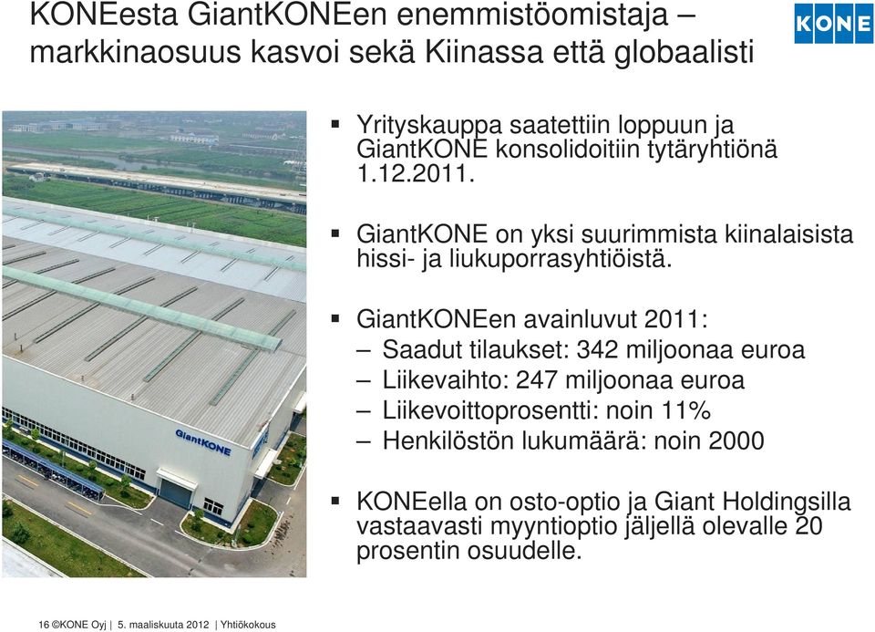 GiantKONEen avainluvut 2011: Saadut tilaukset: 342 miljoonaa euroa Liikevaihto: 247 miljoonaa euroa Liikevoittoprosentti: noin 11% Henkilöstön