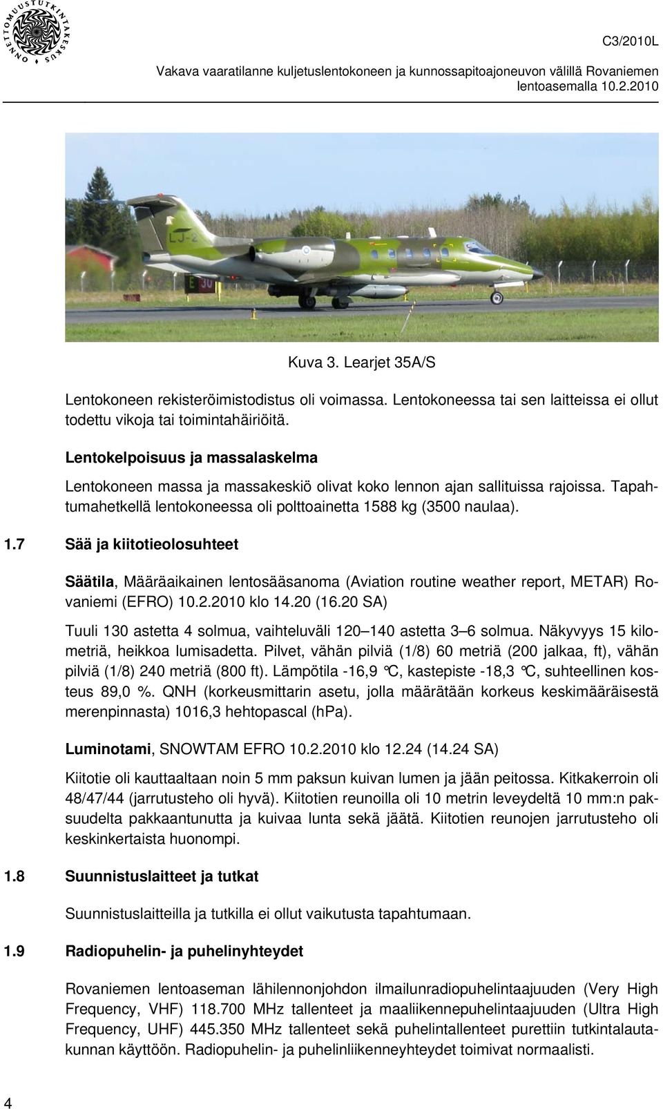 88 kg (3500 naulaa). 1.7 Sää ja kiitotieolosuhteet Säätila, Määräaikainen lentosääsanoma (Aviation routine weather report, METAR) Rovaniemi (EFRO) 10.2.2010 klo 14.20 (16.