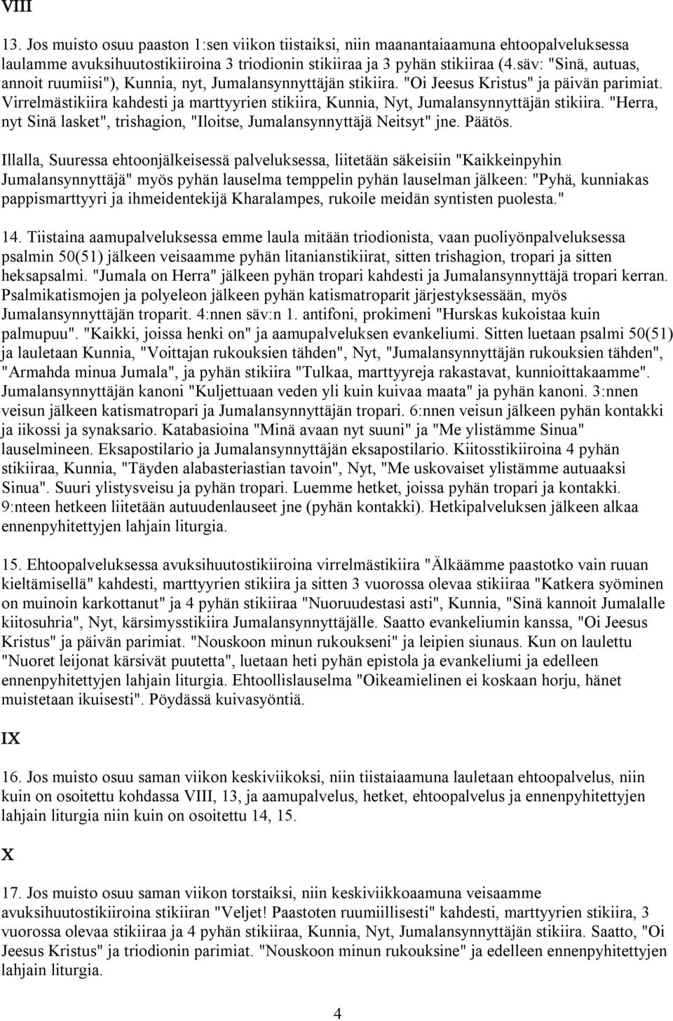 Virrelmästikiira kahdesti ja marttyyrien stikiira, Kunnia, Nyt, Jumalansynnyttäjän stikiira. "Herra, nyt Sinä lasket", trishagion, "Iloitse, Jumalansynnyttäjä Neitsyt" jne. Päätös.