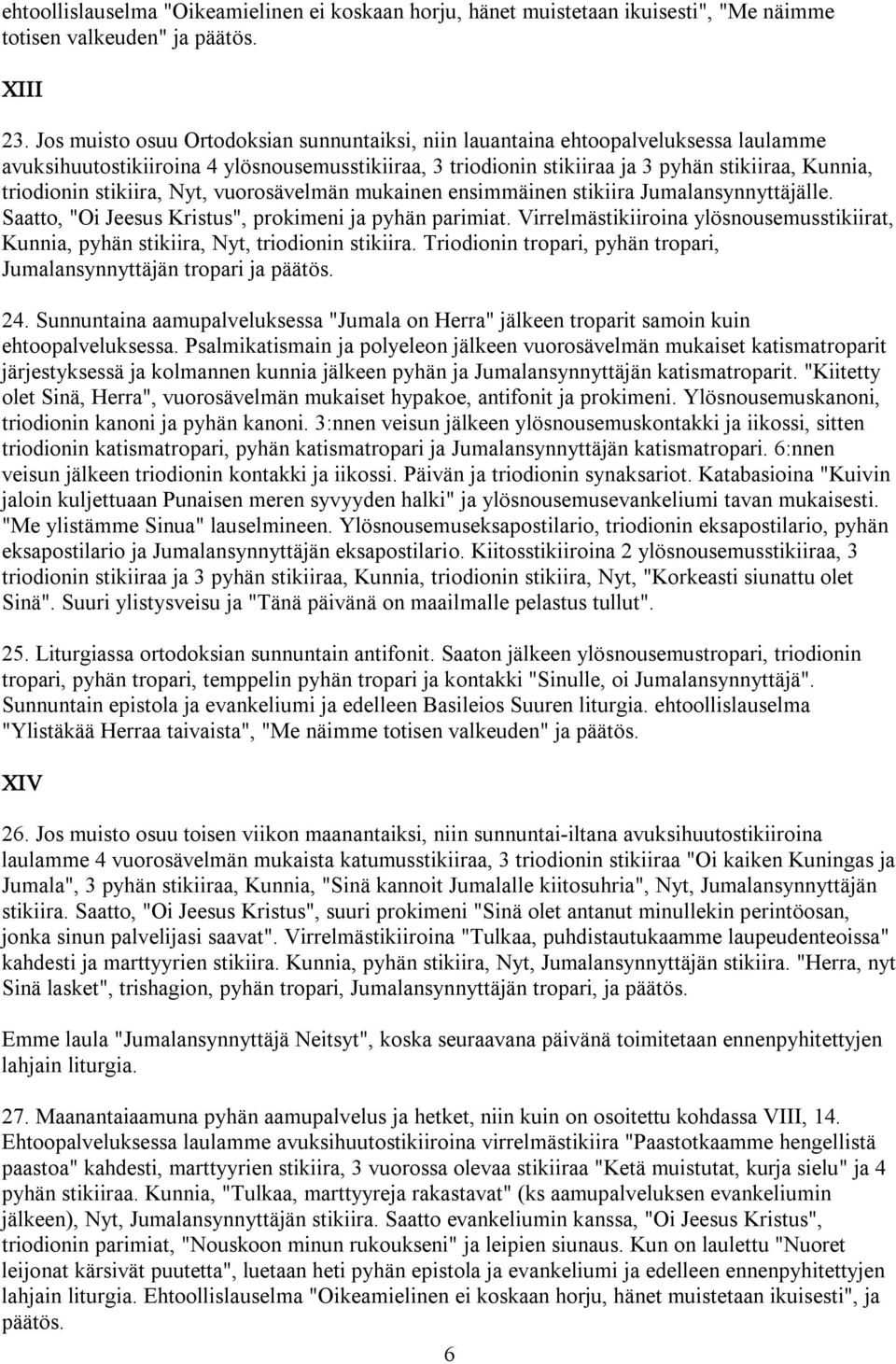 stikiira, Nyt, vuorosävelmän mukainen ensimmäinen stikiira. Saatto, "Oi Jeesus Kristus", prokimeni ja pyhän parimiat.