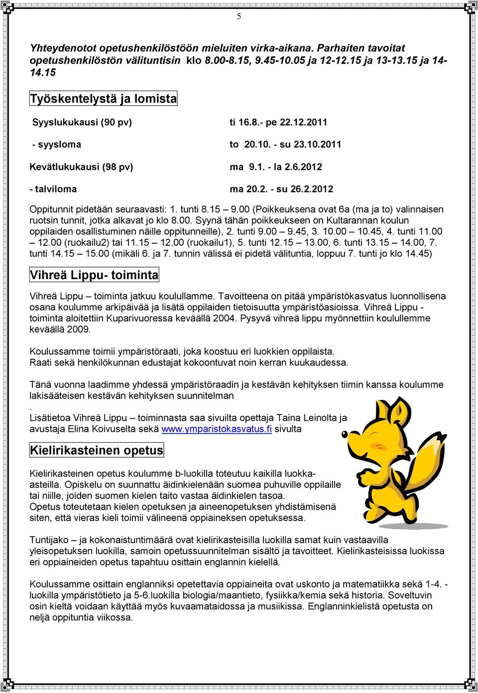 tunti 8.15 9.00 (Poikkeuksena ovat 6a (ma ja to) valinnaisen ruotsin tunnit, jotka alkavat jo klo 8.00. Syynä tähän poikkeukseen on Kultarannan koulun oppilaiden osallistuminen näille oppitunneille), 2.