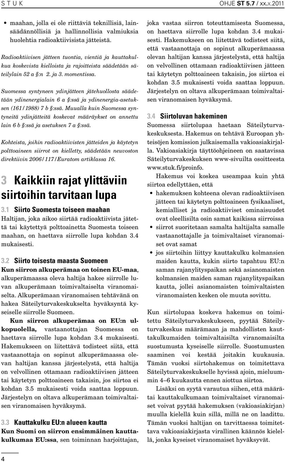 Suomessa syntyneen ydinjätteen jätehuollosta säädetään ydinenergialain 6 a :ssä ja ydinenergia-asetuksen (161/1988) 7 b :ssä.