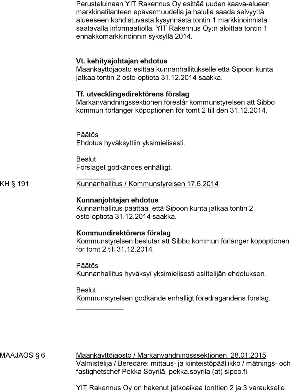 kehitysjohtajan ehdotus Maankäyttöjaosto esittää kunnanhallitukselle että Sipoon kunta jatkaa tontin 2 osto-optiota 31.12.2014 saakka. Tf.