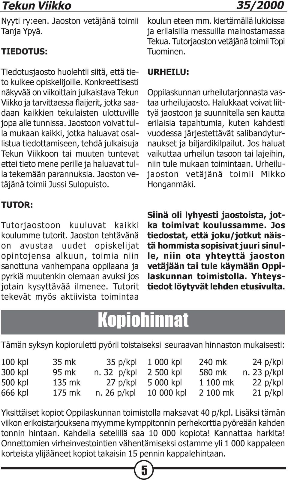 Jaostoon voivat tulla mukaan kaikki, jotka haluavat osallistua tiedottamiseen, tehdä julkaisuja Tekun Viikkoon tai muuten tuntevat ettei tieto mene perille ja haluavat tulla tekemään parannuksia.