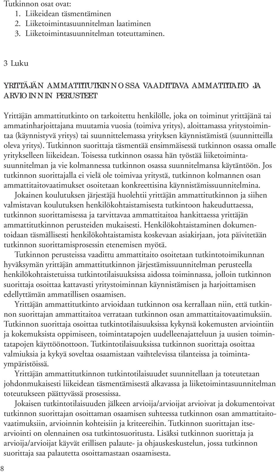 muutamia vuosia (toimiva yritys), aloittamassa yritystoimintaa (käynnistyvä yritys) tai suunnittelemassa yrityksen käynnistämistä (suunnitteilla oleva yritys).