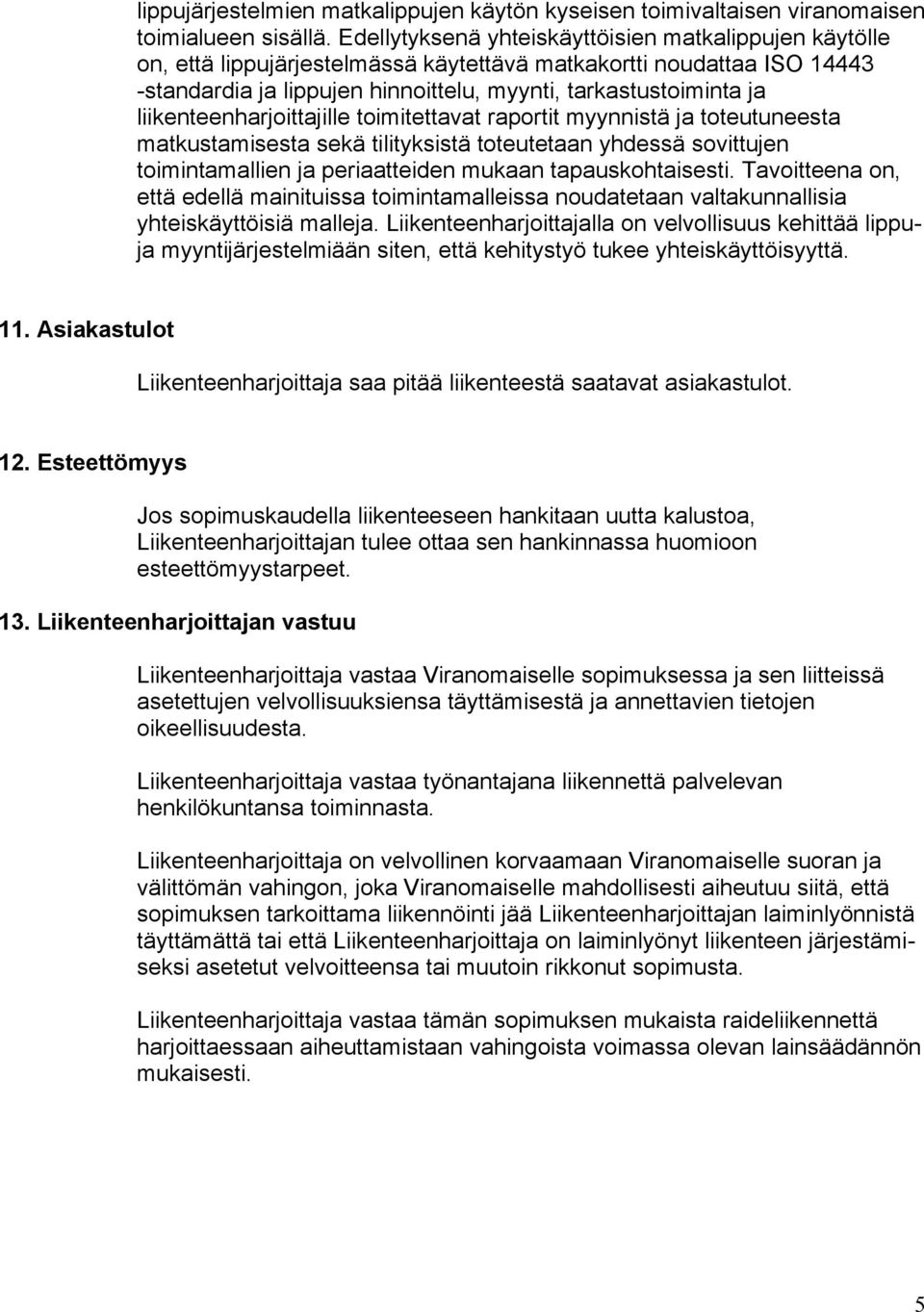 liikenteenharjoittajille toimitettavat raportit myynnistä ja toteutuneesta matkustamisesta sekä tilityksistä toteutetaan yhdessä sovittujen toimintamallien ja periaatteiden mukaan tapauskohtaisesti.