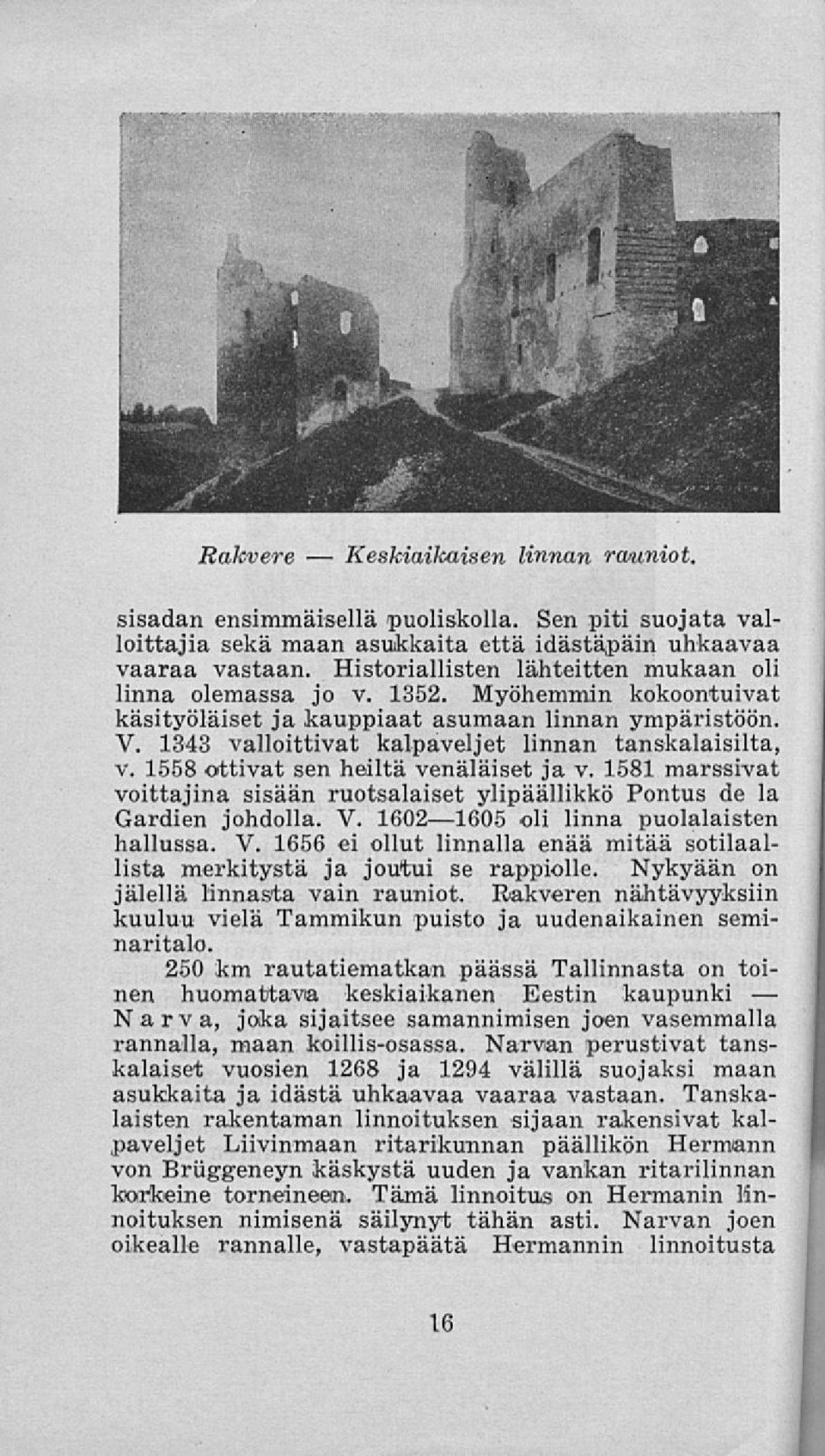 1343 valloittivat kalpaveljet linnan tanskalaisilta, v. 1558 ottivat sen heiltä venäläiset ja v. 1581 marssivat voittajina sisään ruotsalaiset ylipäällikkö Pontus de la Gardien johdolla. V.