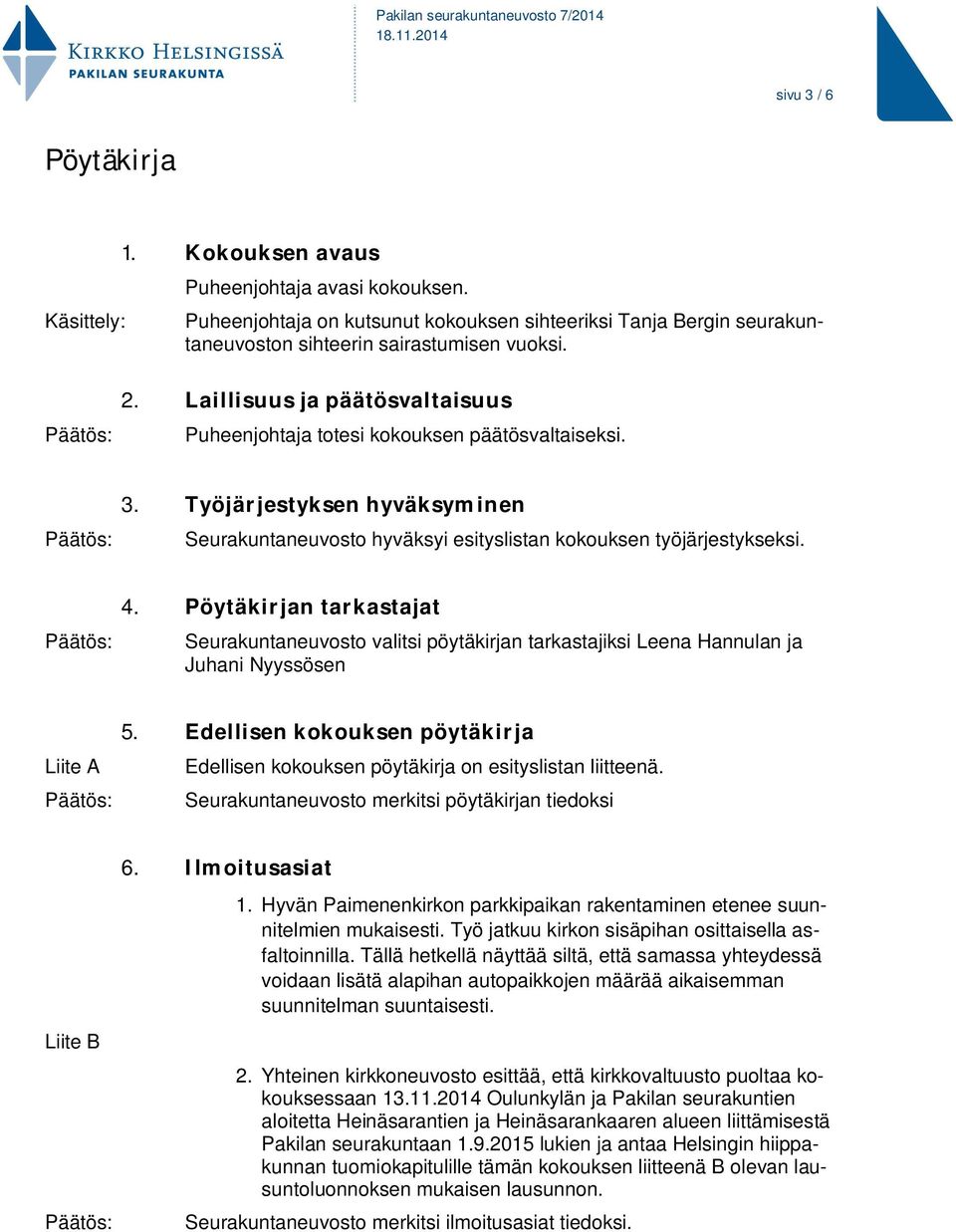 Pöytäkirjan tarkastajat Seurakuntaneuvosto valitsi pöytäkirjan tarkastajiksi Leena Hannulan ja Juhani Nyyssösen Liite A 5.