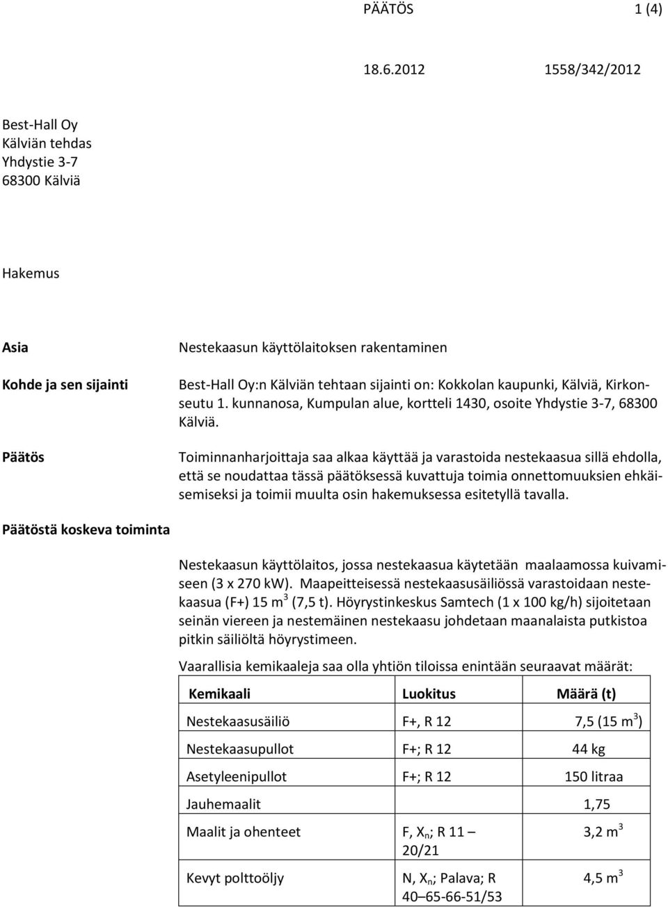 Toiminnanharjoittaja saa alkaa käyttää ja varastoida nestekaasua sillä ehdolla, että se noudattaa tässä päätöksessä kuvattuja toimia onnettomuuksien ehkäisemiseksi ja toimii muulta osin hakemuksessa