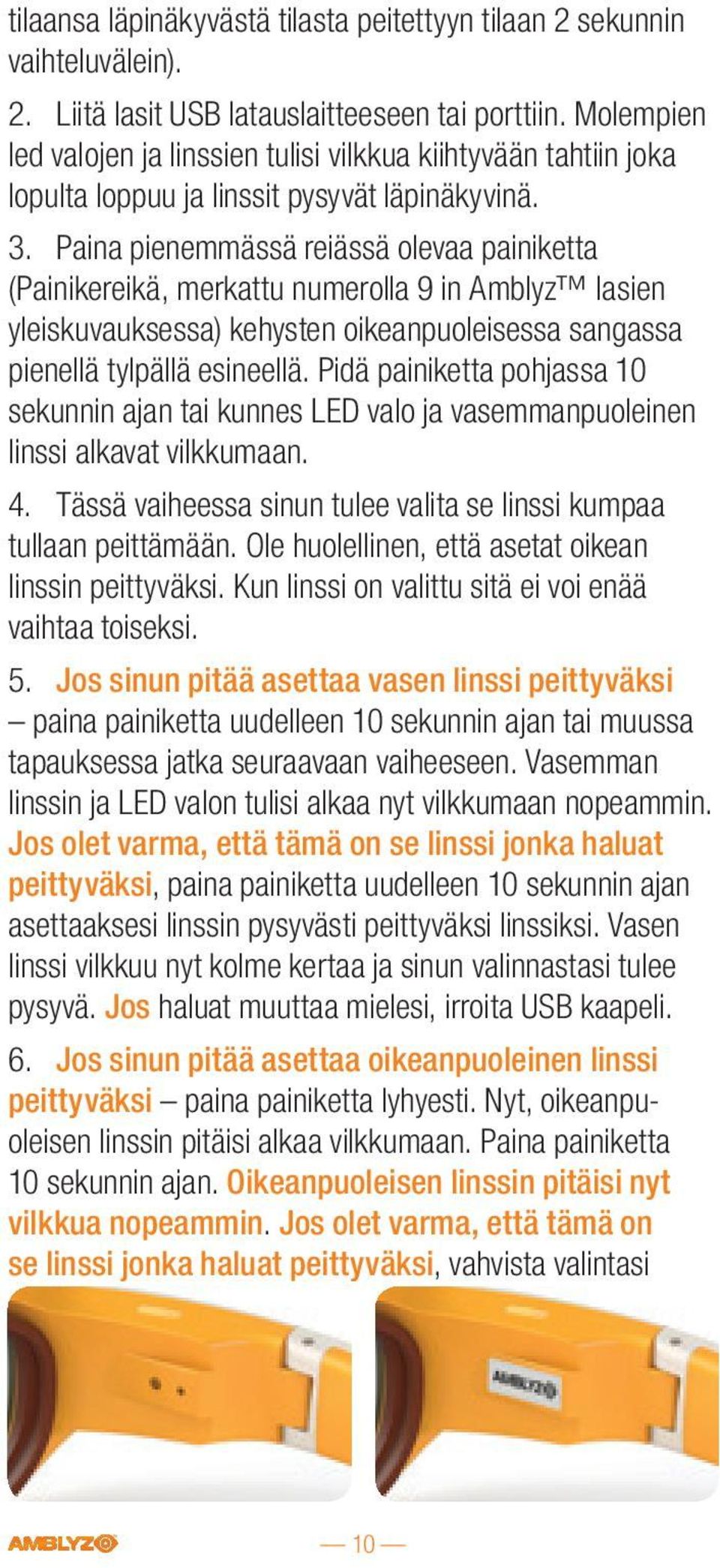 Paina pienemmässä reiässä olevaa painiketta (Painikereikä, merkattu numerolla 9 in Amblyz lasien yleiskuvauksessa) kehysten oikeanpuoleisessa sangassa pienellä tylpällä esineellä.