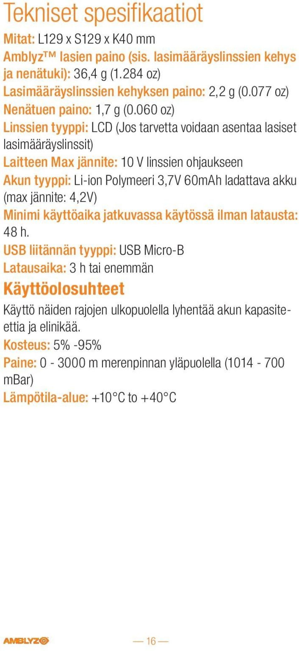 060 oz) Linssien tyyppi: LCD (Jos tarvetta voidaan asentaa lasiset lasimääräyslinssit) Laitteen Max jännite: 10 V linssien ohjaukseen Akun tyyppi: Li-ion Polymeeri 3,7V 60mAh ladattava