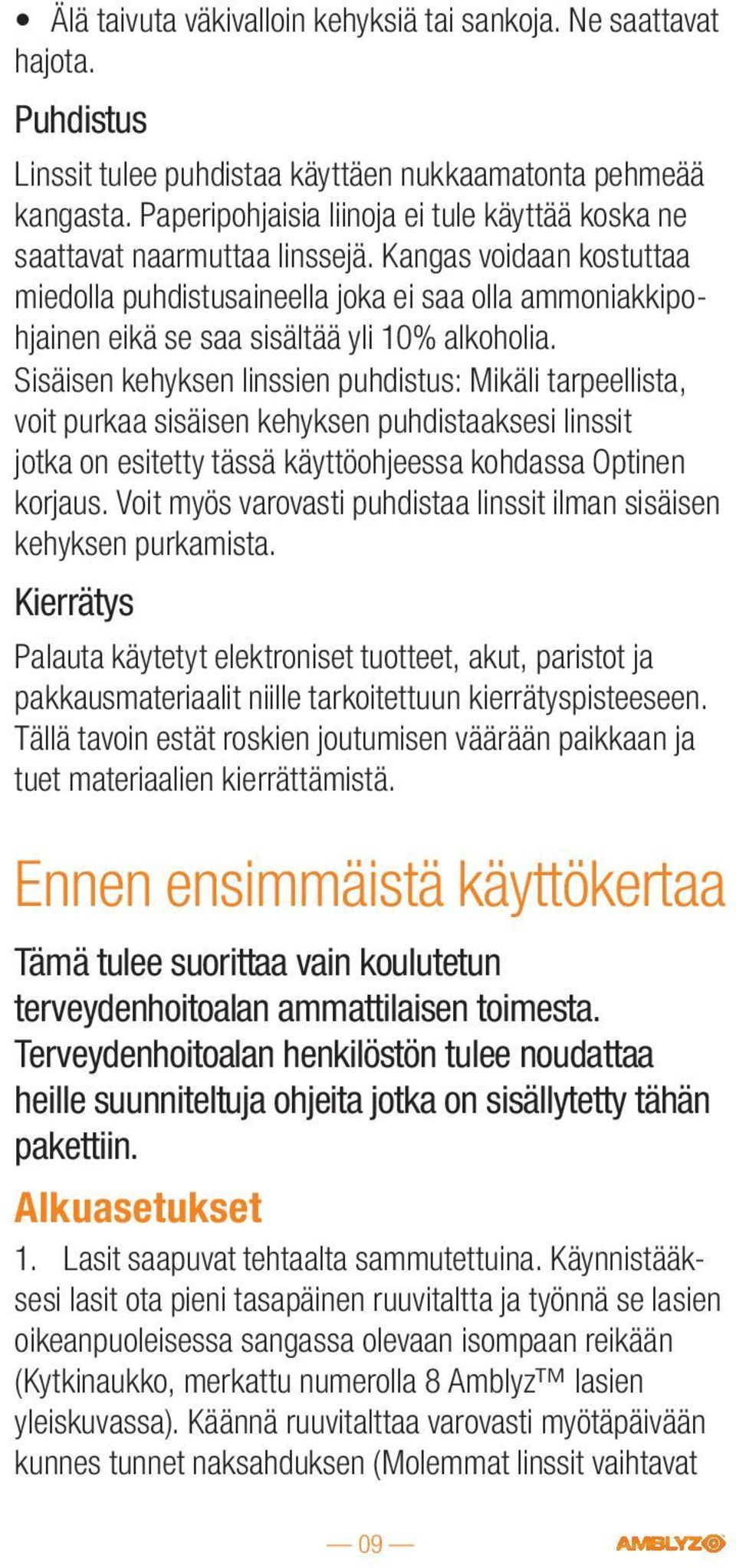 Kangas voidaan kostuttaa miedolla puhdistusaineella joka ei saa olla ammoniakkipohjainen eikä se saa sisältää yli 10% alkoholia.