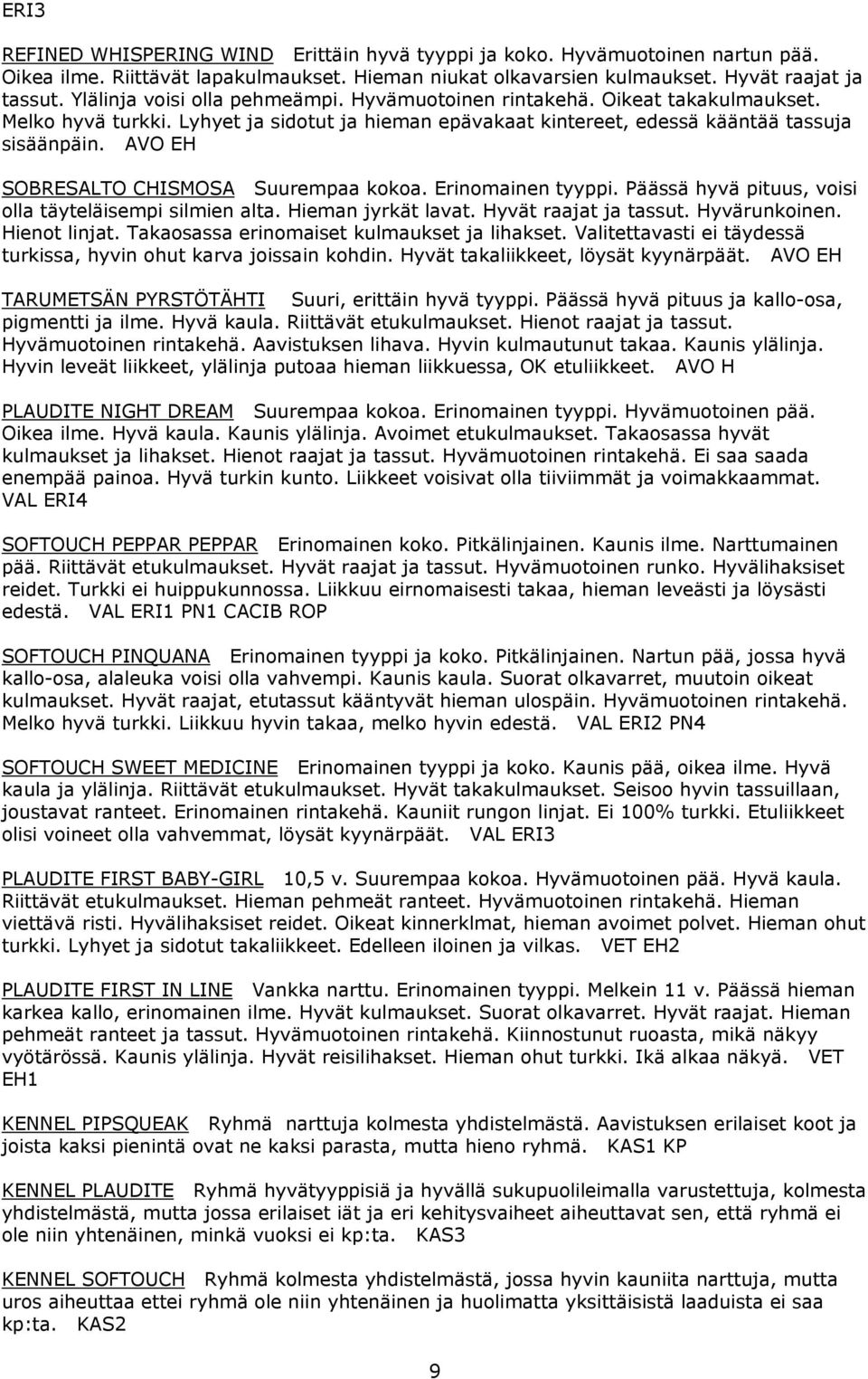 AVO EH SOBRESALTO CHISMOSA Suurempaa kokoa. Erinomainen tyyppi. Päässä hyvä pituus, voisi olla täyteläisempi silmien alta. Hieman jyrkät lavat. Hyvät raajat ja tassut. Hyvärunkoinen. Hienot linjat.