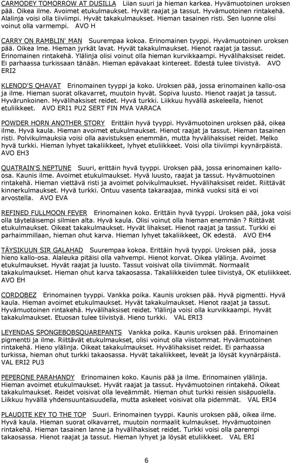 Hieman jyrkät lavat. Hyvät takakulmaukset. Hienot raajat ja tassut. Erinomainen rintakehä. Ylälinja olisi voinut olla hieman kurvikkaampi. Hyvälihaksiset reidet. Ei parhaassa turkissaan tänään.