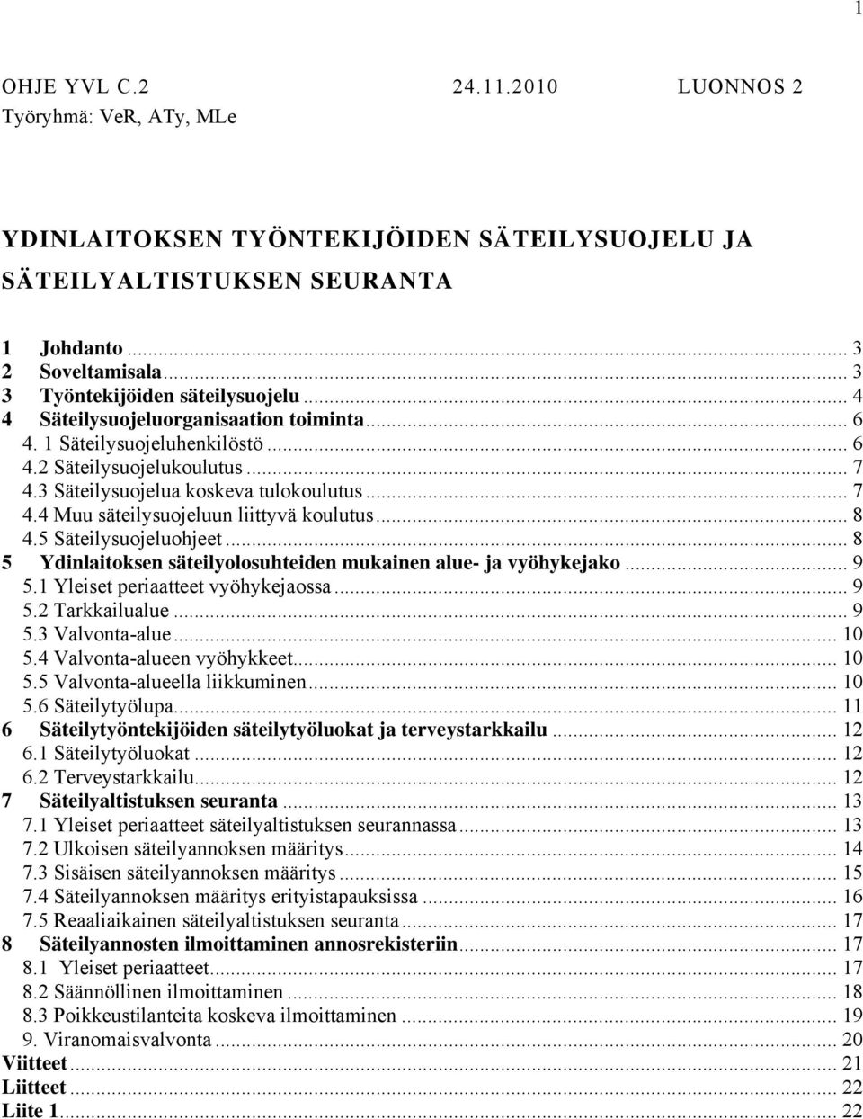 .. 8 4.5 Säteilysuojeluohjeet... 8 5 Ydinlaitoksen säteilyolosuhteiden mukainen alue- ja vyöhykejako... 9 5.1 Yleiset periaatteet vyöhykejaossa... 9 5.2 Tarkkailualue... 9 5.3 Valvonta-alue... 10 5.