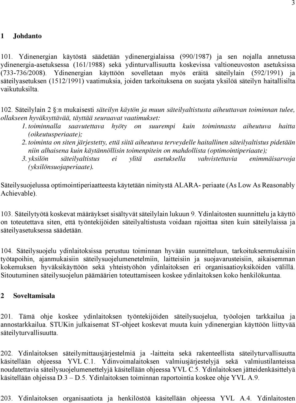 Ydinenergian käyttöön sovelletaan myös eräitä säteilylain (592/1991) ja säteilyasetuksen (1512/1991) vaatimuksia, joiden tarkoituksena on suojata yksilöä säteilyn haitallisilta vaikutuksilta. 102.