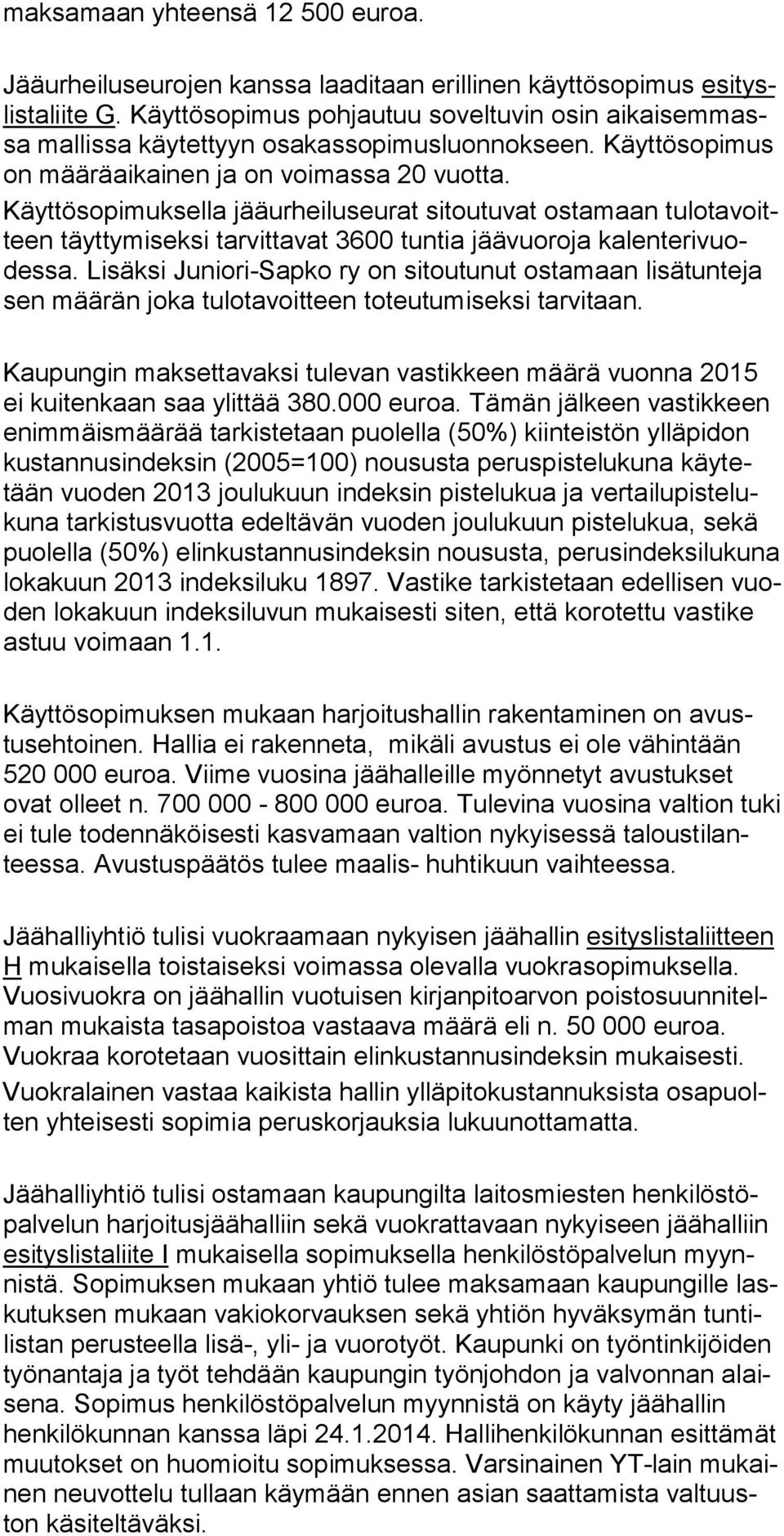 Käyttösopimuksella jääurheiluseurat sitoutuvat ostamaan tulotavoitteen täyttymiseksi tarvittavat 3600 tuntia jäävuoroja kalenterivuodes sa.