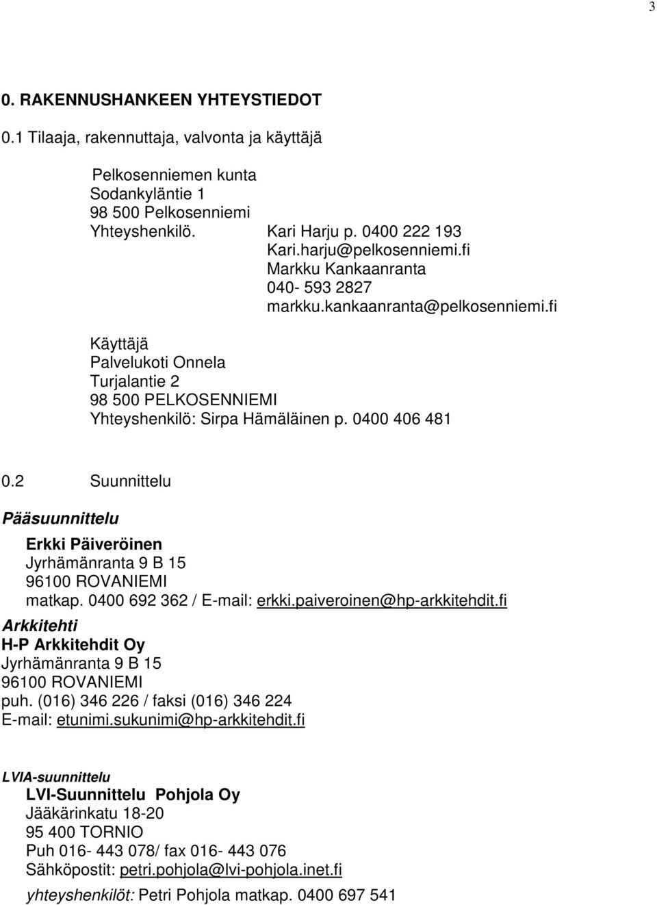 0400 406 481 0.2 Suunnittelu Pääsuunnittelu Erkki Päiveröinen Jyrhämänranta 9 B 15 96100 ROVANIEMI matkap. 0400 692 362 / E-mail: erkki.paiveroinen@hp-arkkitehdit.