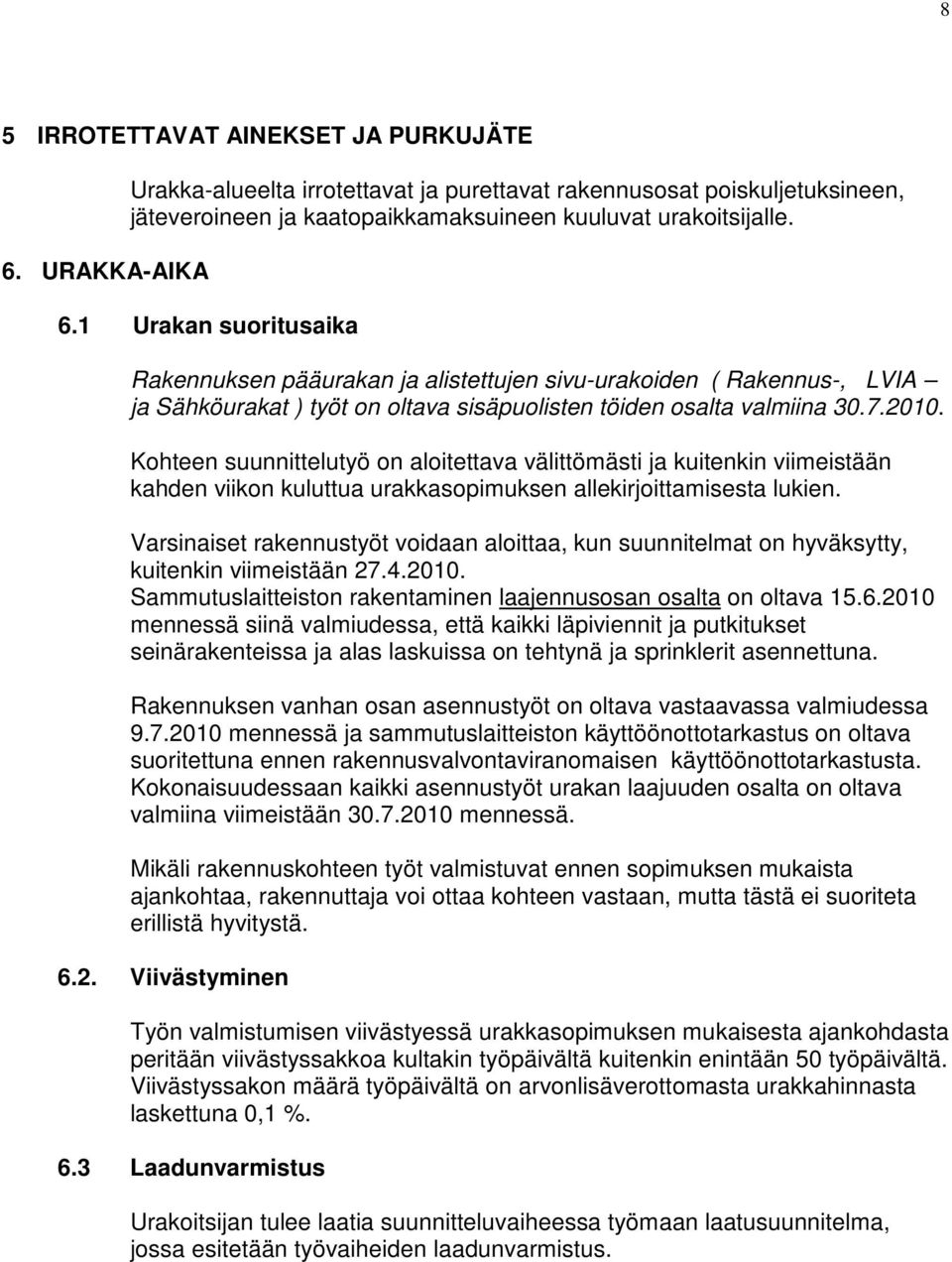 1 Urakan suoritusaika Rakennuksen pääurakan ja alistettujen sivu-urakoiden ( Rakennus-, LVIA ja Sähköurakat ) työt on oltava sisäpuolisten töiden osalta valmiina 30.7.2010.