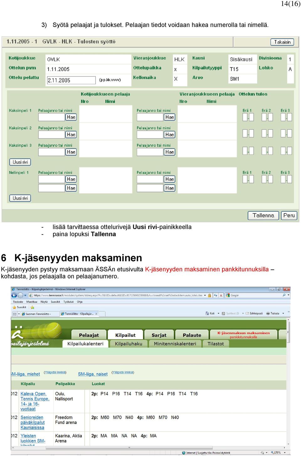 - lisää tarvittaessa ottelurivejä Uusi rivi-painikkeella - paina lopuksi Tallenna