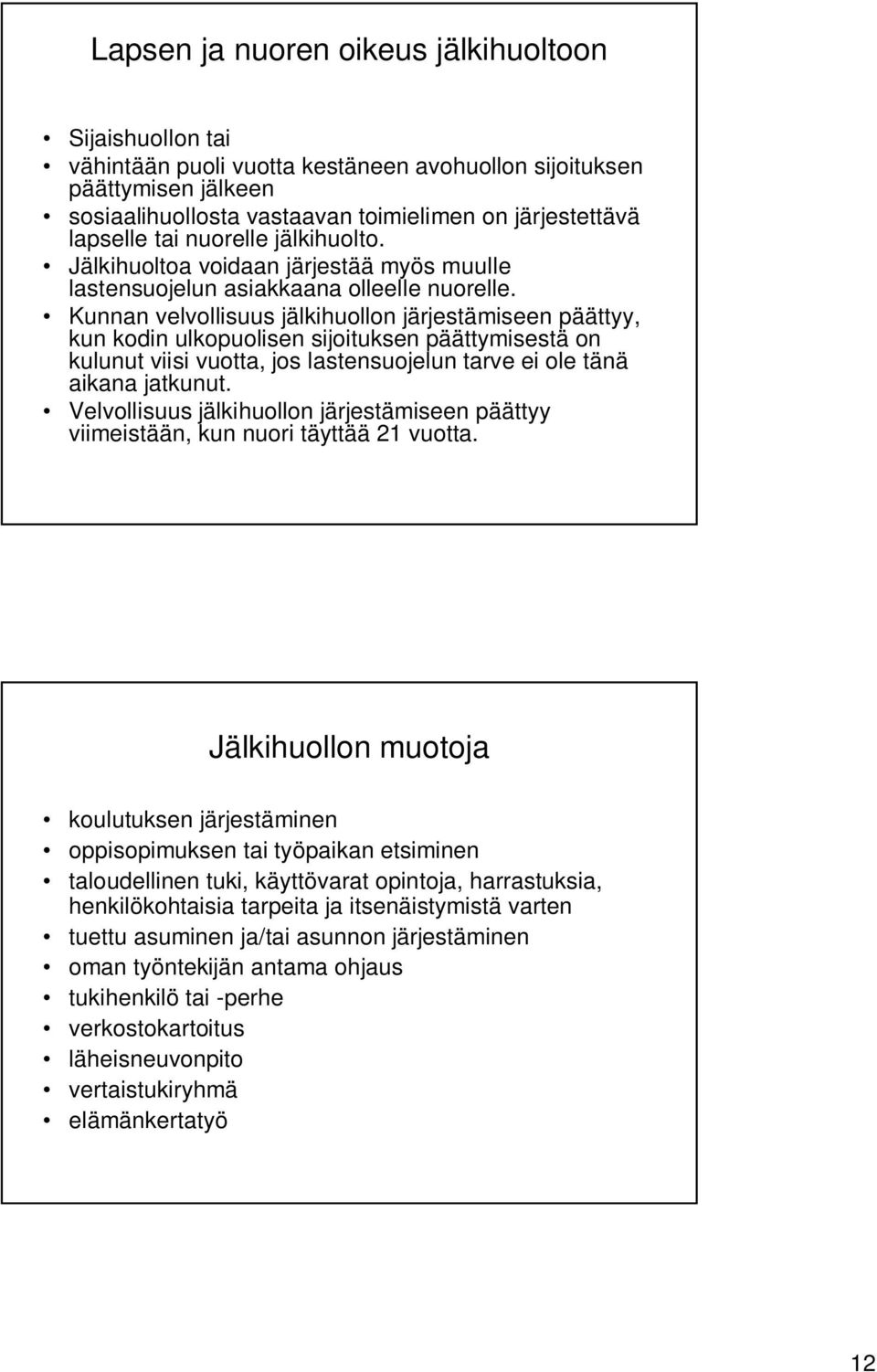 Kunnan velvollisuus jälkihuollon järjestämiseen päättyy, kun kodin ulkopuolisen sijoituksen päättymisestä on kulunut viisi vuotta, jos lastensuojelun tarve ei ole tänä aikana jatkunut.
