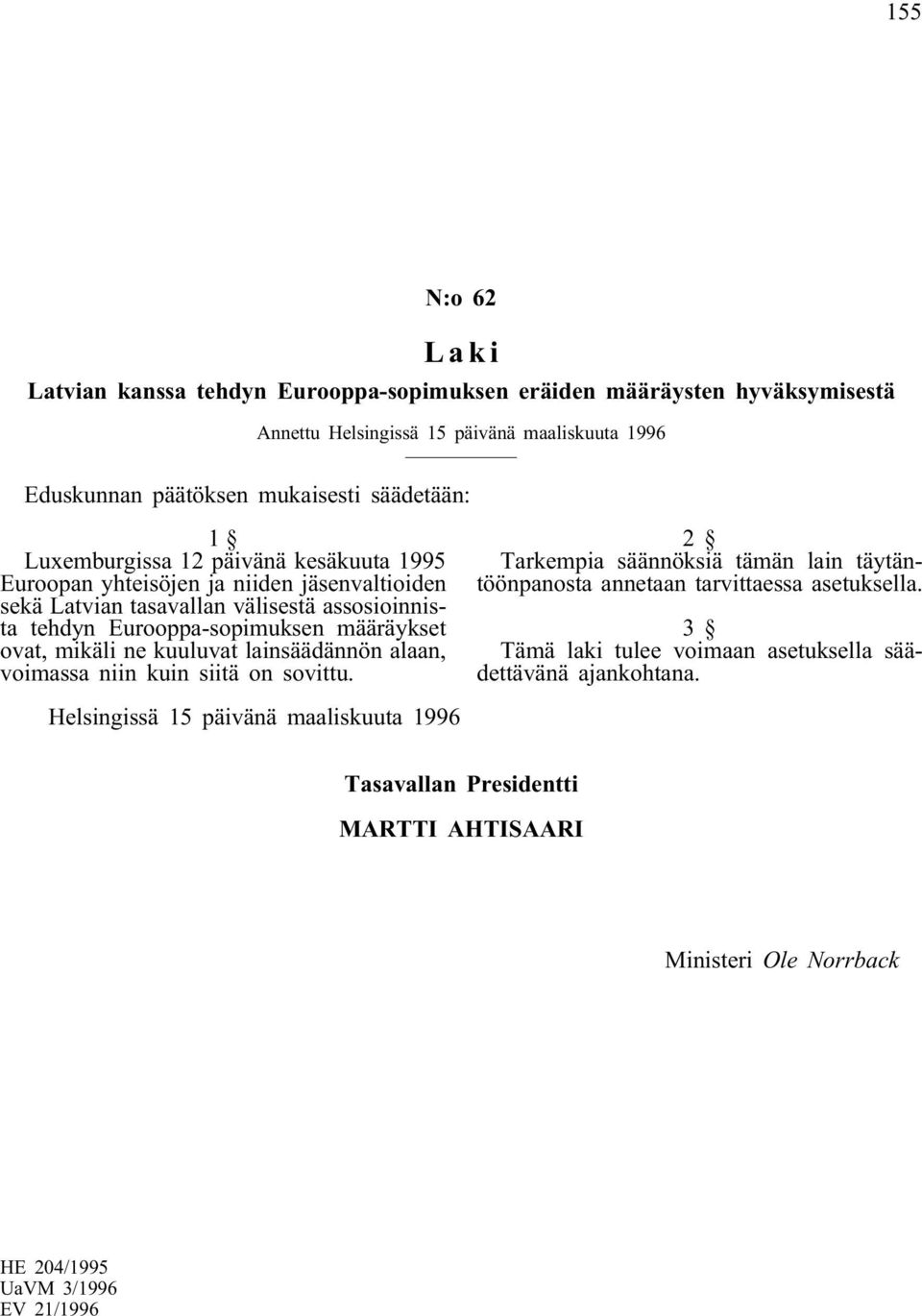 Eurooppa-sopimuksen määräykset ovat, mikäli ne kuuluvat lainsäädännön alaan, voimassa niin kuin siitä on sovittu.