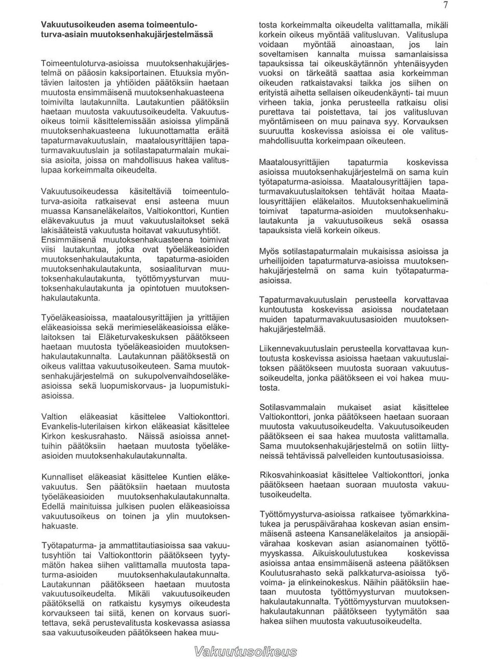Vakuutusoikeus toimii käsittelemissään asioissa ylimpänä muutoksenhakuasteena lukuunottamatta eräitä tapaturmavakuutuslain, maatalousyrittäjien tapaturmavakuutuslain ja sotilastapaturmalain mukaisia