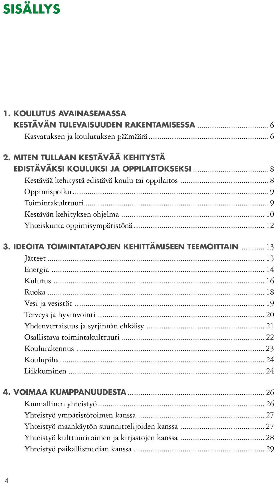 IDEOITA TOIMINTATAPOJEN KEHITTÄMISEEN TEEMOITTAIN... 13 Jätteet... 13 Energia...14 Kulutus... 16 Ruoka... 18 Vesi ja vesistöt... 19 Terveys ja hyvinvointi... 20 Yhdenvertaisuus ja syrjinnän ehkäisy.