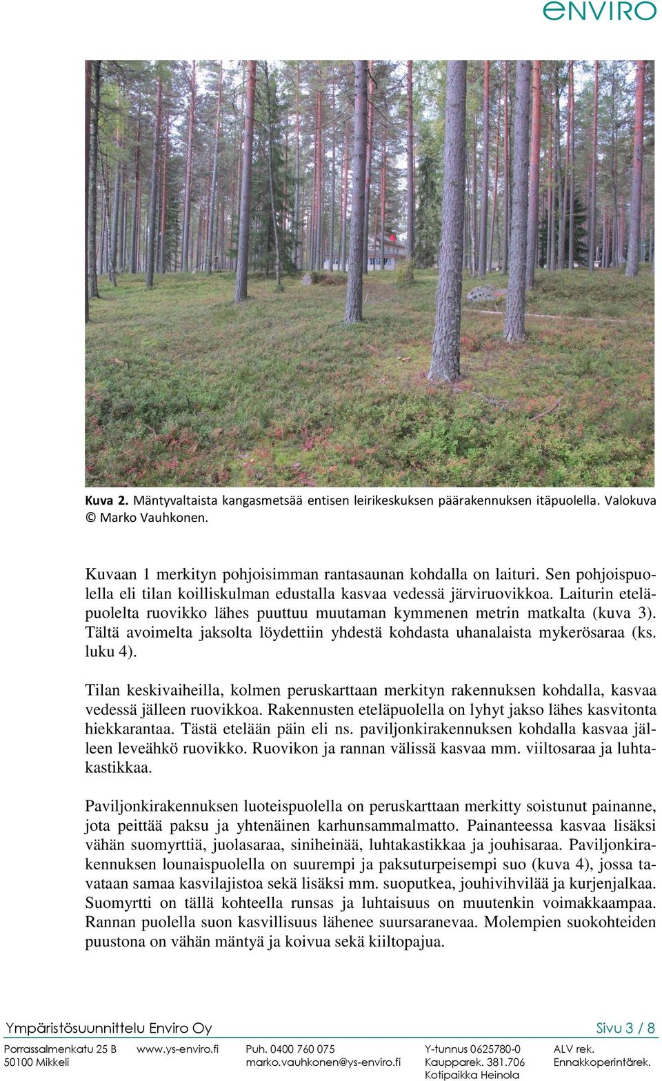 Tältä avoimelta jaksolta löydettiin yhdestä kohdasta uhanalaista mykerösaraa (ks. luku 4). Tilan keskivaiheilla, kolmen peruskarttaan merkityn rakennuksen kohdalla, kasvaa vedessä jälleen ruovikkoa.