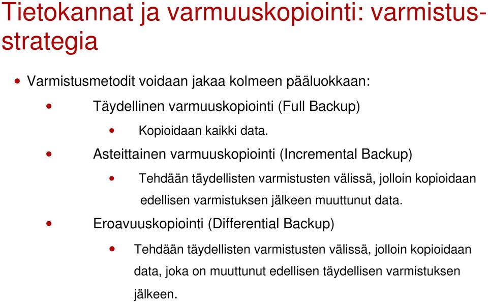 Asteittainen varmuuskopiointi (Incremental Backup) Tehdään täydellisten varmistusten välissä, jolloin kopioidaan edellisen