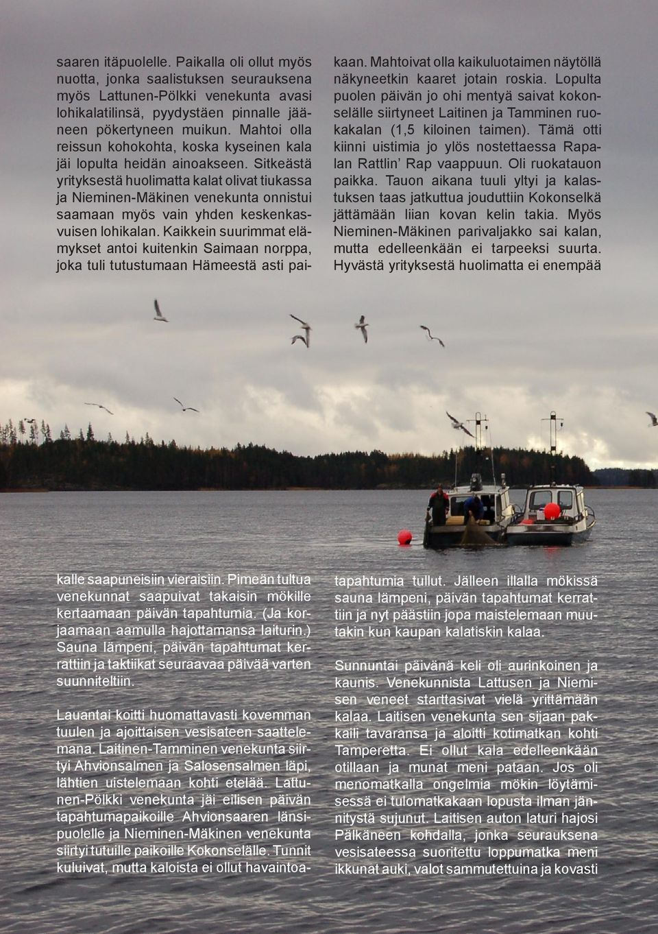 Sitkeästä yrityksestä huolimatta kalat olivat tiukassa ja Nieminen-Mäkinen venekunta onnistui saamaan myös vain yhden keskenkasvuisen lohikalan.