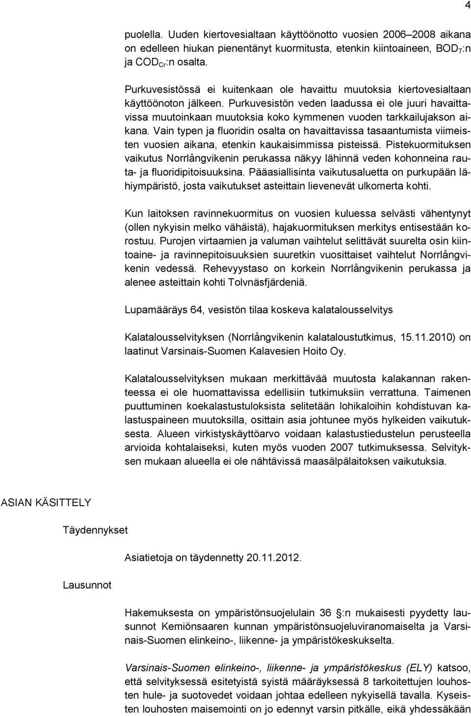 Purkuvesistön veden laadussa ei ole juuri havaittavissa muutoinkaan muutoksia koko kymmenen vuoden tarkkailujakson aikana.