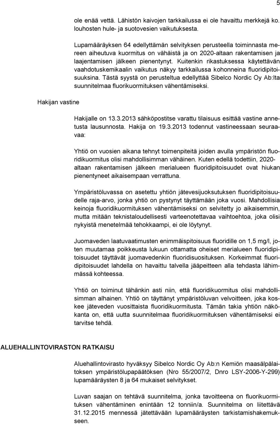 Kuitenkin rikastuksessa käytettävän vaahdotuskemikaalin vaikutus näkyy tarkkailussa kohonneina fluoridipitoisuuksina.