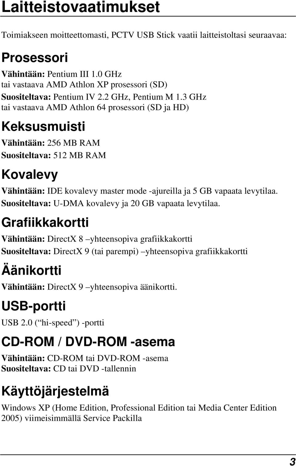 3 GHz tai vastaava AMD Athlon 64 prosessori (SD ja HD) Keksusmuisti Vähintään: 256 MB RAM Suositeltava: 512 MB RAM Kovalevy Vähintään: IDE kovalevy master mode -ajureilla ja 5 GB vapaata levytilaa.