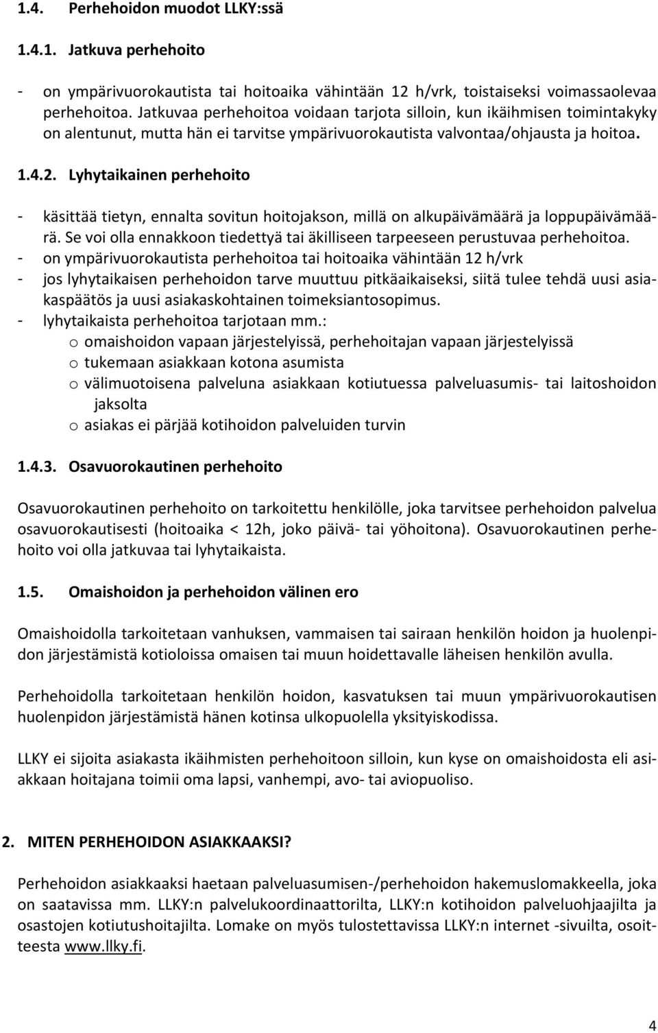 Lyhytaikainen perhehoito - käsittää tietyn, ennalta sovitun hoitojakson, millä on alkupäivämäärä ja loppupäivämäärä. Se voi olla ennakkoon tiedettyä tai äkilliseen tarpeeseen perustuvaa perhehoitoa.