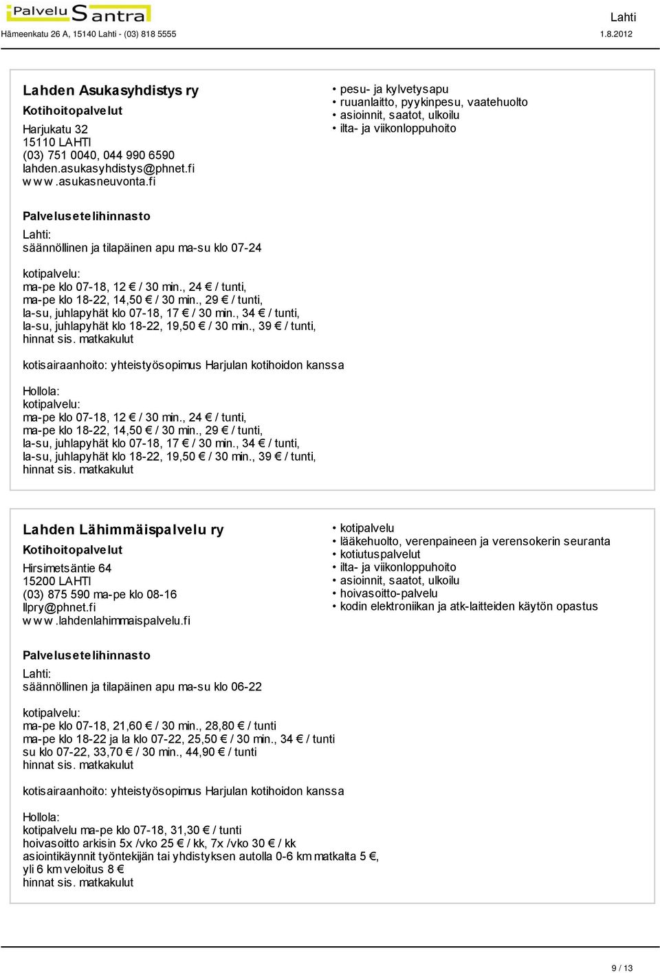 , 24 / tunti, ma-pe klo 18-22, 14,50 / 30 min., 29 / tunti, la-su, juhlapyhät klo 07-18, 17 / 30 min., 34 / tunti, la-su, juhlapyhät klo 18-22, 19,50 / 30 min., 39 / tunti, hinnat sis.