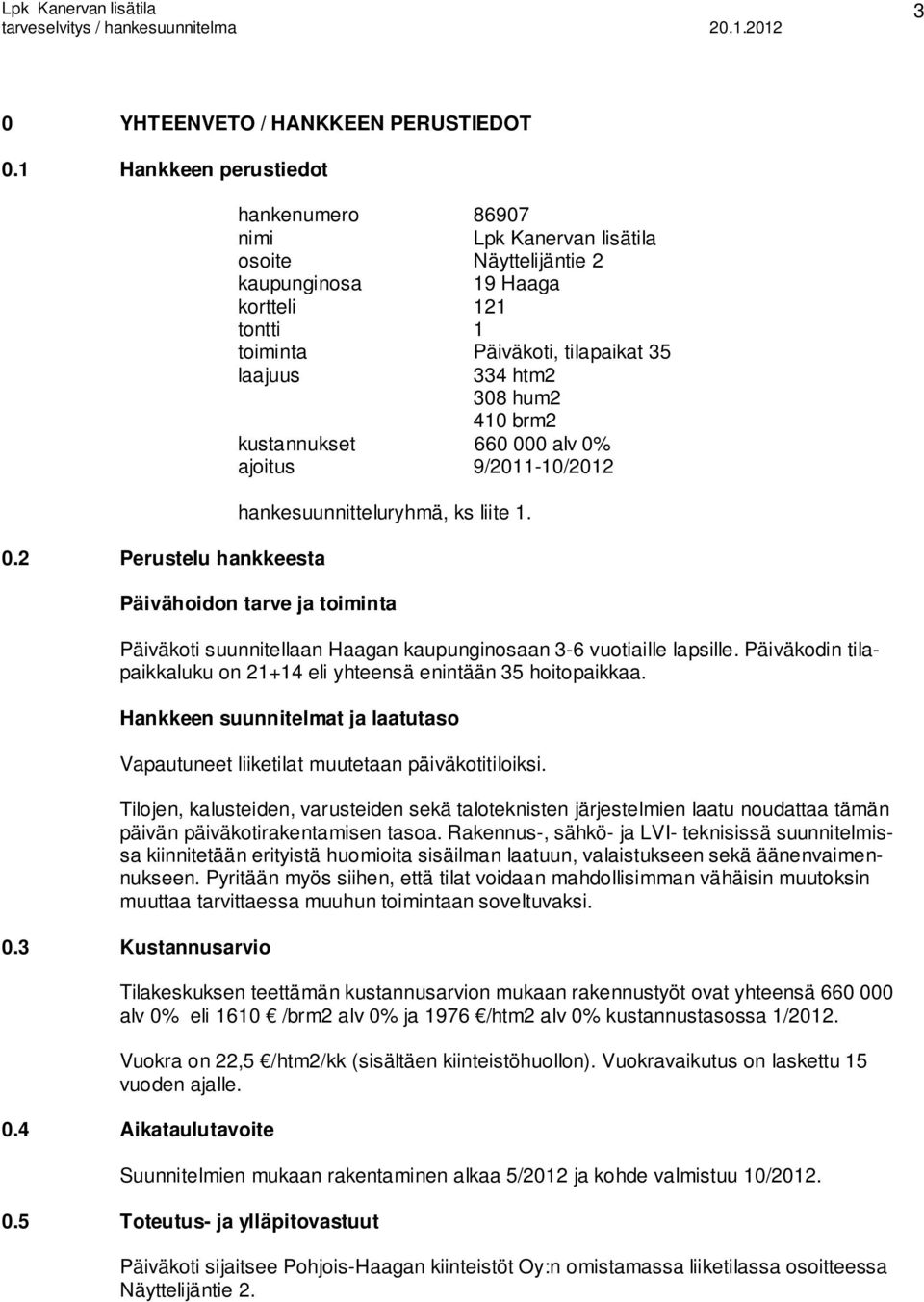 brm2 kustannukset 660 000 alv 0% ajoitus 9/2011-10/2012 hankesuunnitteluryhmä, ks liite 1. Päivähoidon tarve ja toiminta Päiväkoti suunnitellaan Haagan kaupunginosaan 3-6 vuotiaille lapsille.