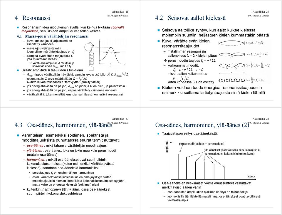 muutetaan hitaasti värähtelyn amplitudi A muuttuu, ja saavuttaa arvon A max, kun f = f 0 Graafi: amplitudi A taajuuden f funktiona A max riippuu värähtelijän häviöistä, samoin leveys f, jolle