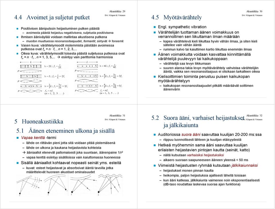 putkena muodon muuttuessa resonanssitaajuudet, formantit, siirtyvät foneemit Vasen kuva: värähtelymoodit molemmista päistään avoimessa putkessa ovat f n = n f 1, n = 1, 2, 3,.