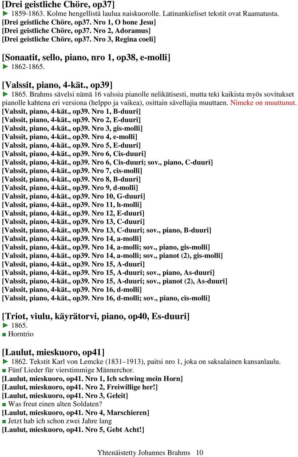 Brahms sävelsi nämä 16 valssia pianolle nelikätisesti, mutta teki kaikista myös sovitukset pianolle kahtena eri versiona (helppo ja vaikea), osittain sävellajia muuttaen. Nimeke on muuttunut.