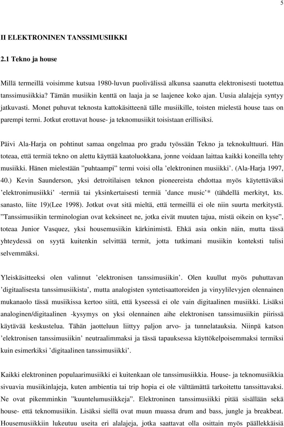 Jotkut erottavat house- ja teknomusiikit toisistaan erillisiksi. Päivi Ala-Harja on pohtinut samaa ongelmaa pro gradu työssään Tekno ja teknokulttuuri.