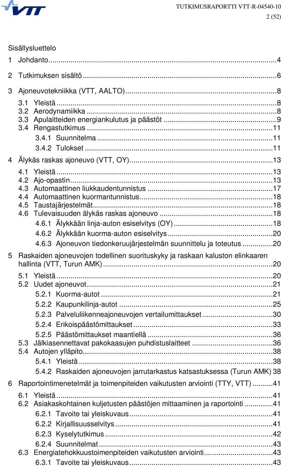 4 Automaattinen kuormantunnistus...18 4.5 Taustajärjestelmät...18 4.6 Tulevaisuuden älykäs raskas ajoneuvo...18 4.6.1 Älykkään linja-auton esiselvitys (OY)...18 4.6.2 Älykkään kuorma-auton esiselvitys.