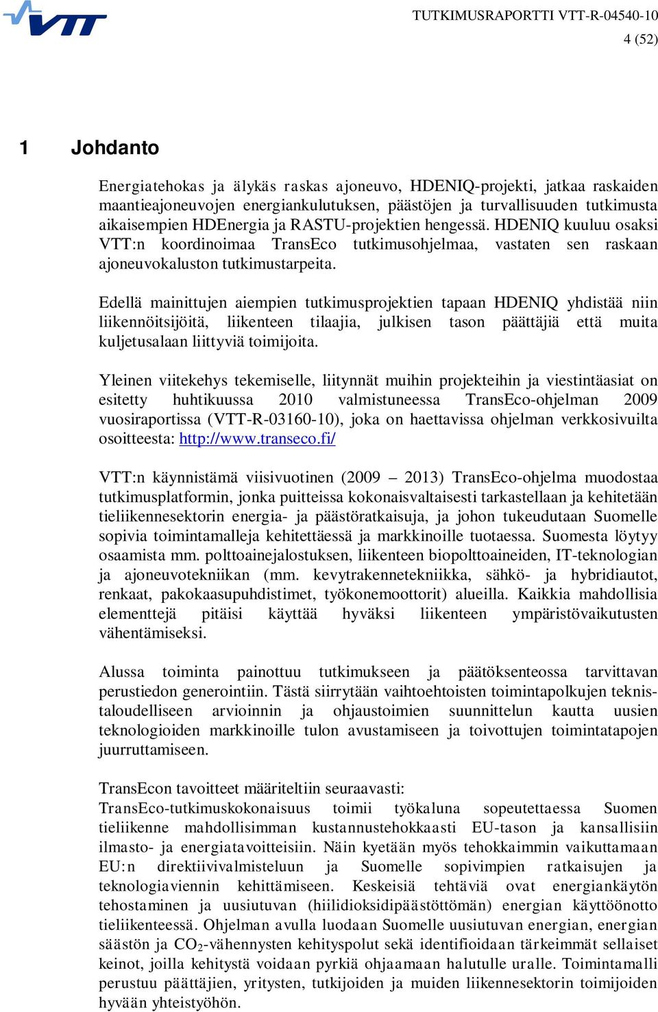 Edellä mainittujen aiempien tutkimusprojektien tapaan HDENIQ yhdistää niin liikennöitsijöitä, liikenteen tilaajia, julkisen tason päättäjiä että muita kuljetusalaan liittyviä toimijoita.